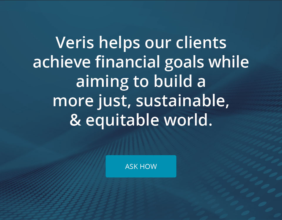 Veris helps our clients achieve financial goals while aiming to build a more just, sustainable, & equitable world.